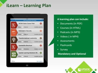 iLearn – Learning Plan 
A learning plan can include: 
• Documents (in PDF) 
• Courses (in HTML) 
• Podcasts (in MP3) 
• Vi...
