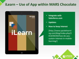 iLearn – Use of App within MARS Chocolate 
• Integrate with 
Salesforce.com 
• Updates 
• How to keep interest 
[http://ww...