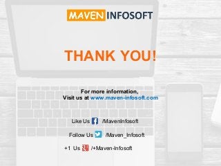 THANK YOU!
+1 Us /+Maven-Infosoft
Like Us /MavenInfosoft
Follow Us /Maven_Infosoft
For more information,
Visit us at www.maven-infosoft.com
 