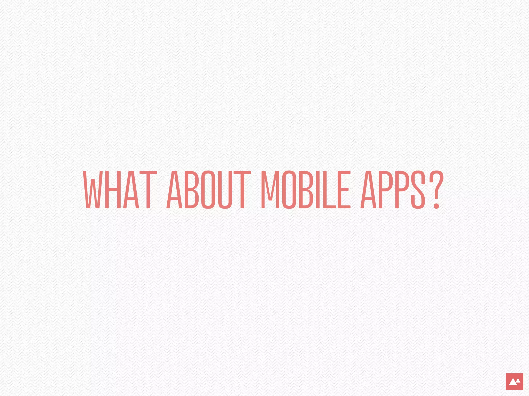 WHAT ABOUT MOBILE APPS?
 