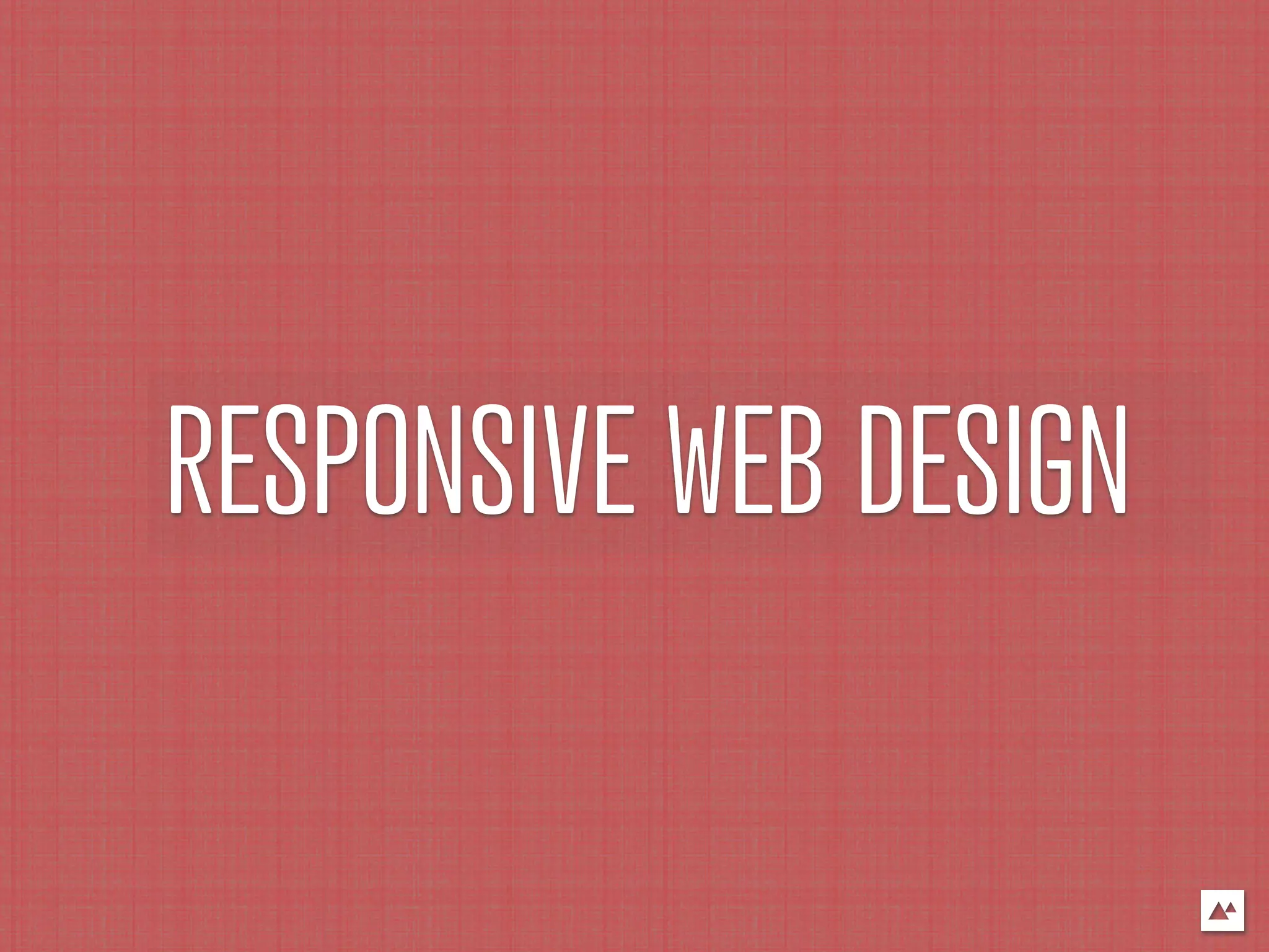RESPONSIVE WEB DESIGN
 