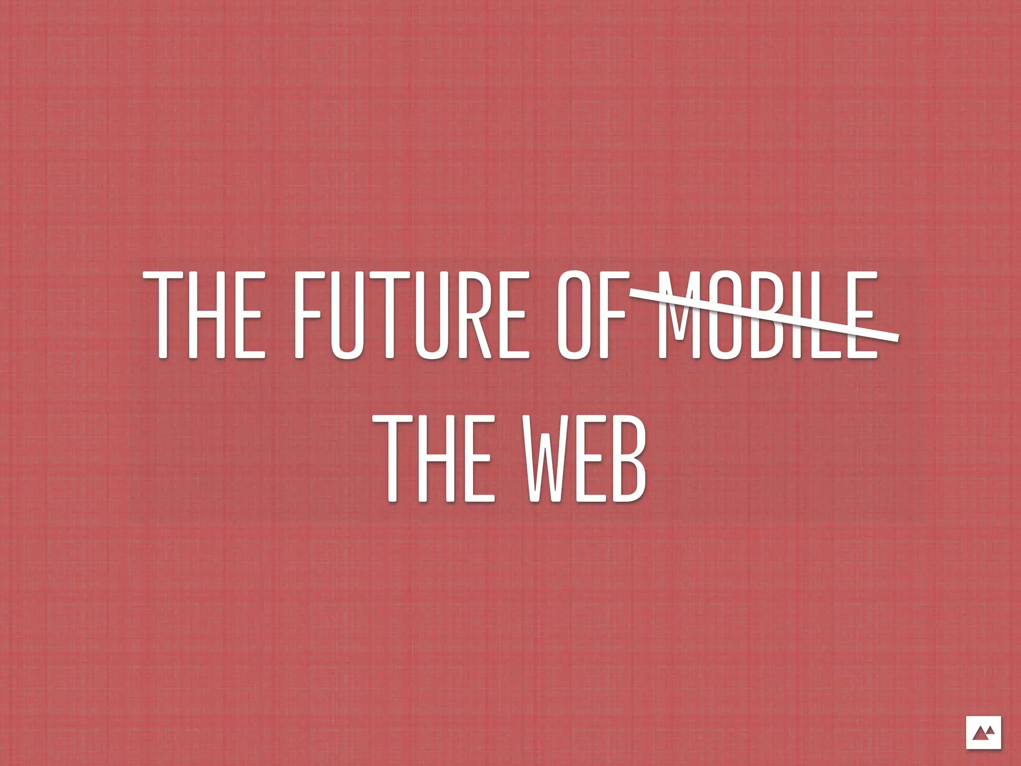 THE FUTURE OF MOBILE
      THE WEB
 