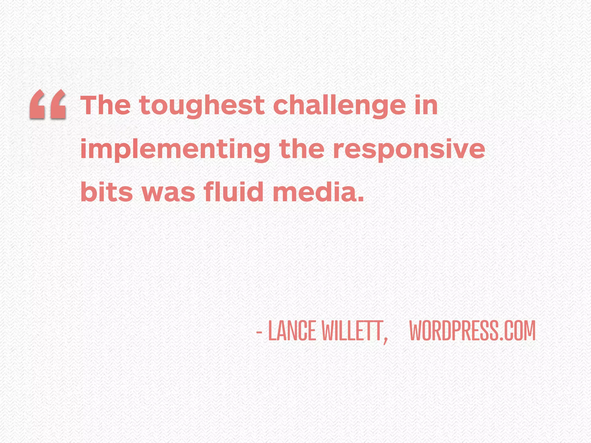 “   The toughest challenge in
    implementing the responsive
    bits was ﬂuid media.




                - LANCE WILLETT, WORDPRESS.COM
 