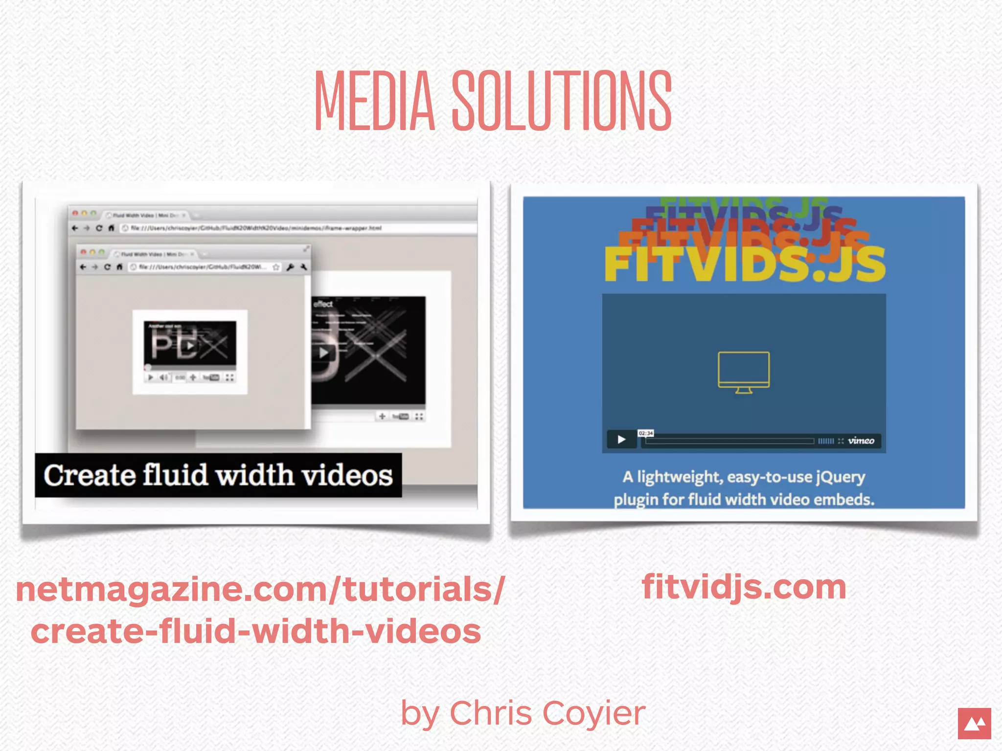 MEDIA SOLUTIONS




netmagazine.com/tutorials/        ﬁtvidjs.com
 create-ﬂuid-width-videos

                    by Chris Coyier
 