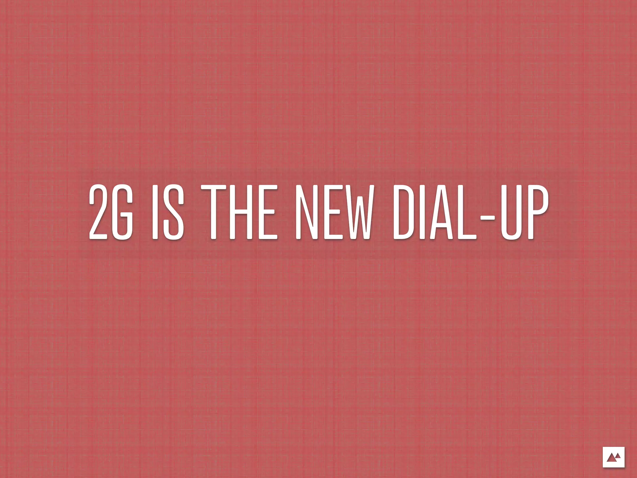 2G IS THE NEW DIAL-UP
 
