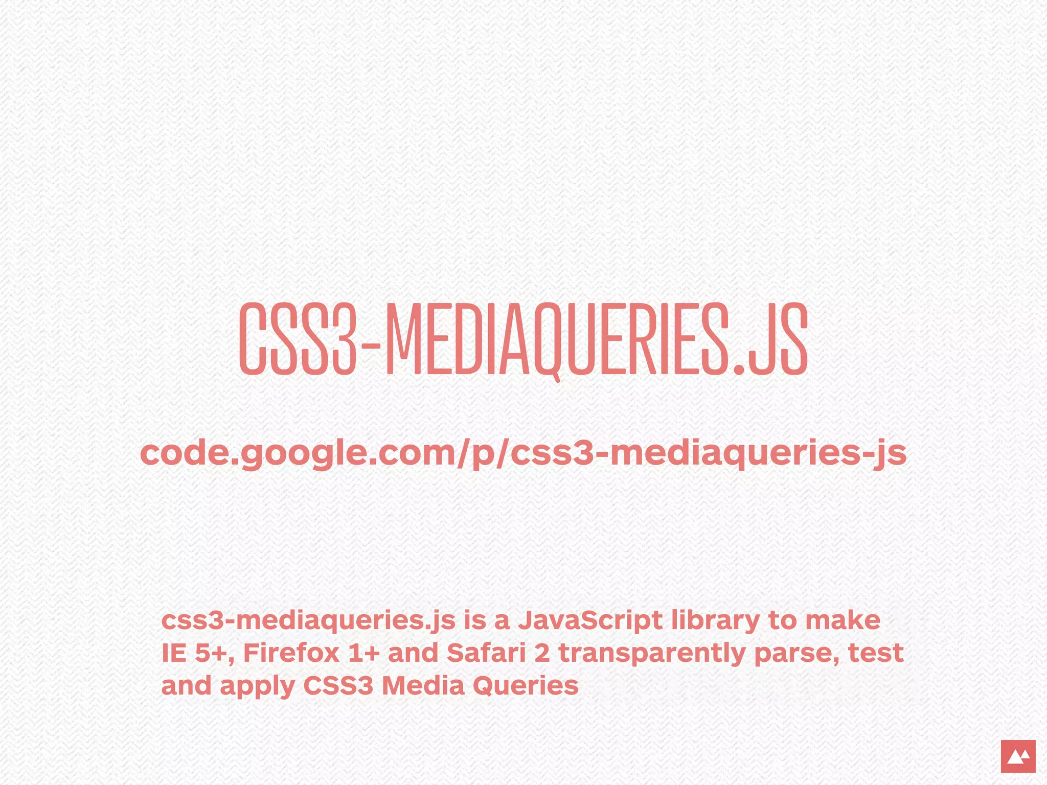 CSS3-MEDIAQUERIES.JS
code.google.com/p/css3-mediaqueries-js



 css3-mediaqueries.js is a JavaScript library to make
 IE 5+, Firefox 1+ and Safari 2 transparently parse, test
 and apply CSS3 Media Queries
 
