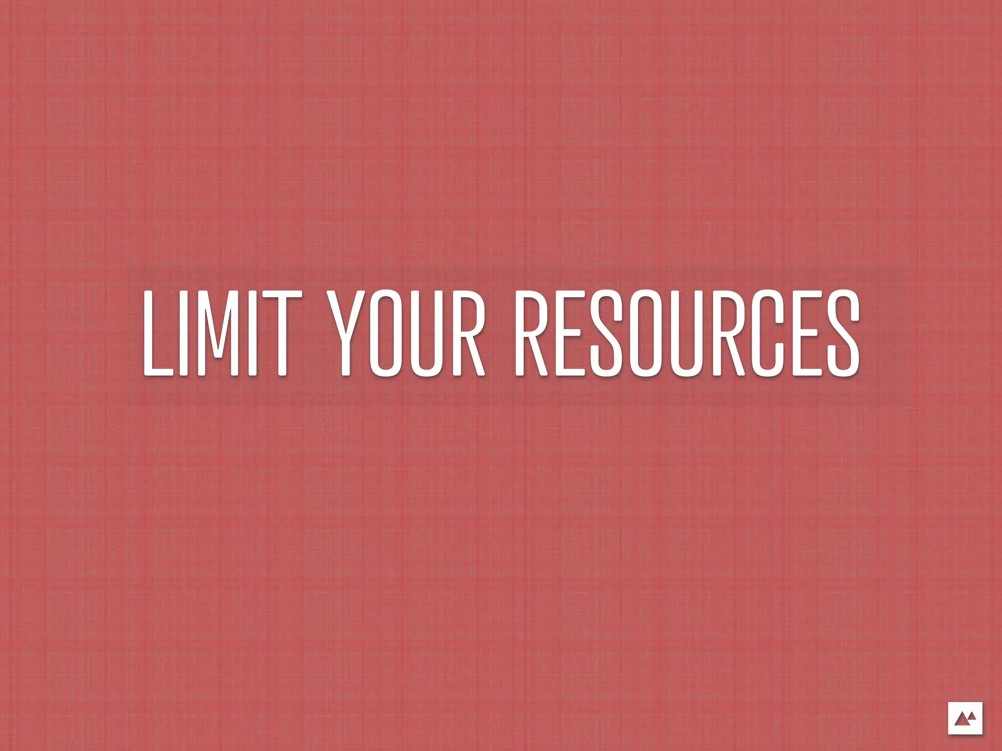 LIMIT YOUR RESOURCES
 