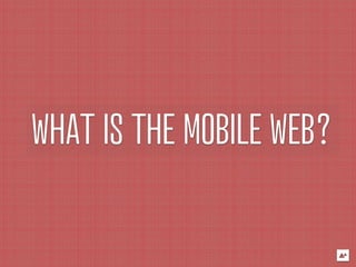 WHAT IS THE MOBILE WEB?
 