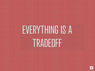 EVERYTHING IS A
   TRADEOFF
 