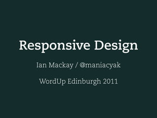 Responsive Design
  Ian Mackay / @maniacyak

  WordUp Edinburgh 2011
 