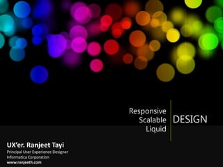 DESIGN
Responsive
Scalable
Liquid
UX’er. Ranjeet Tayi
Principal - User Experience Design
Informatica Corp.
www.ranjeeth.com
 