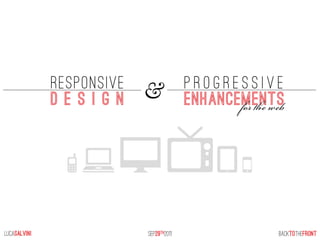 RESPONSIVE                 progressive
              design       &             enhancements
                                                f  




lucaSALVINI                SEP29th2011                   BACKTOTHEFRONT
 
