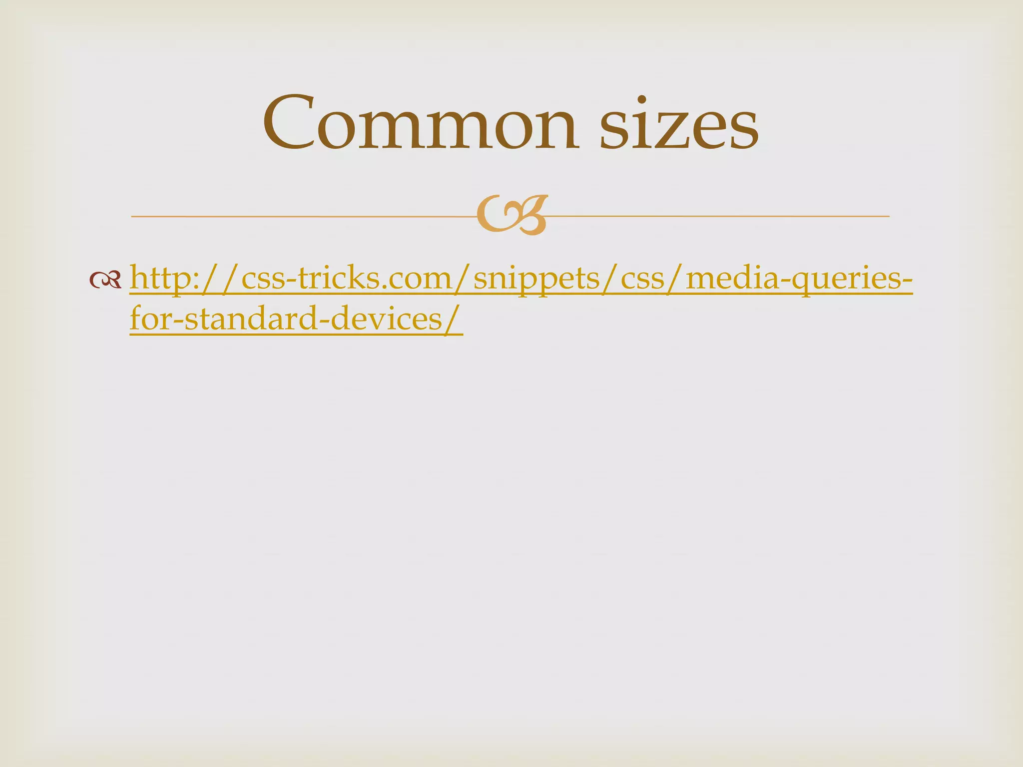 Common sizes
              
 http://css-tricks.com/snippets/css/media-queries-
  for-standard-devices/
 