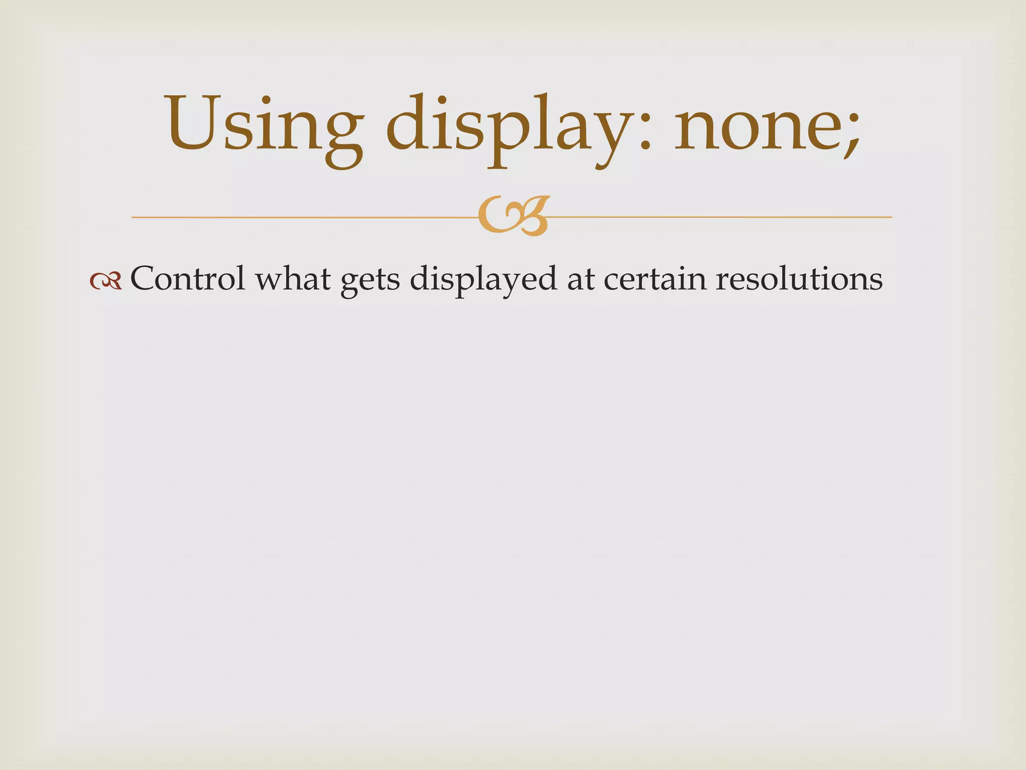 Using display: none;
             
 Control what gets displayed at certain resolutions
 