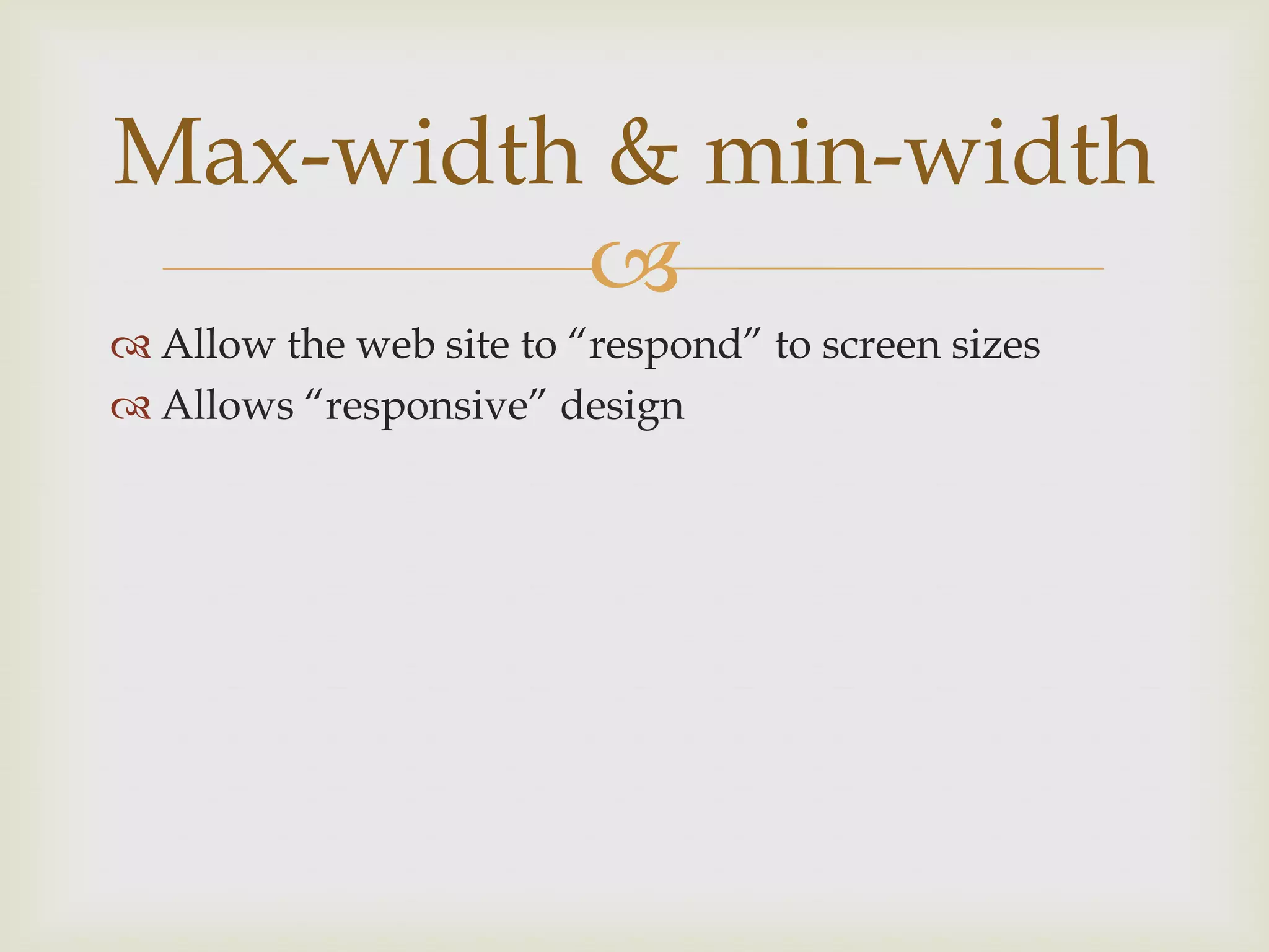 Max-width & min-width
         
 Allow the web site to “respond” to screen sizes
 Allows “responsive” design
 