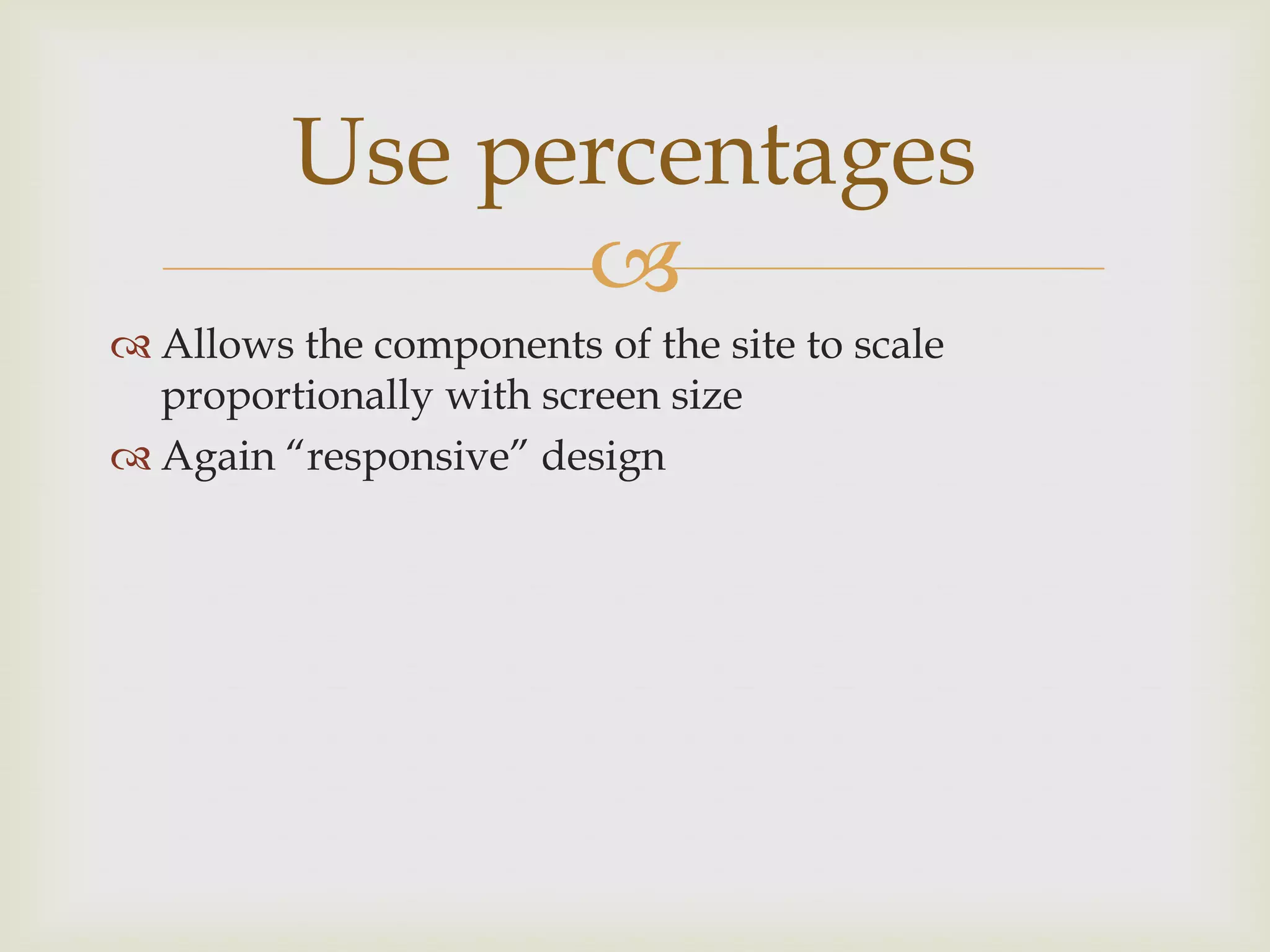 Use percentages
               
 Allows the components of the site to scale
  proportionally with screen size
 Again “responsive” design
 