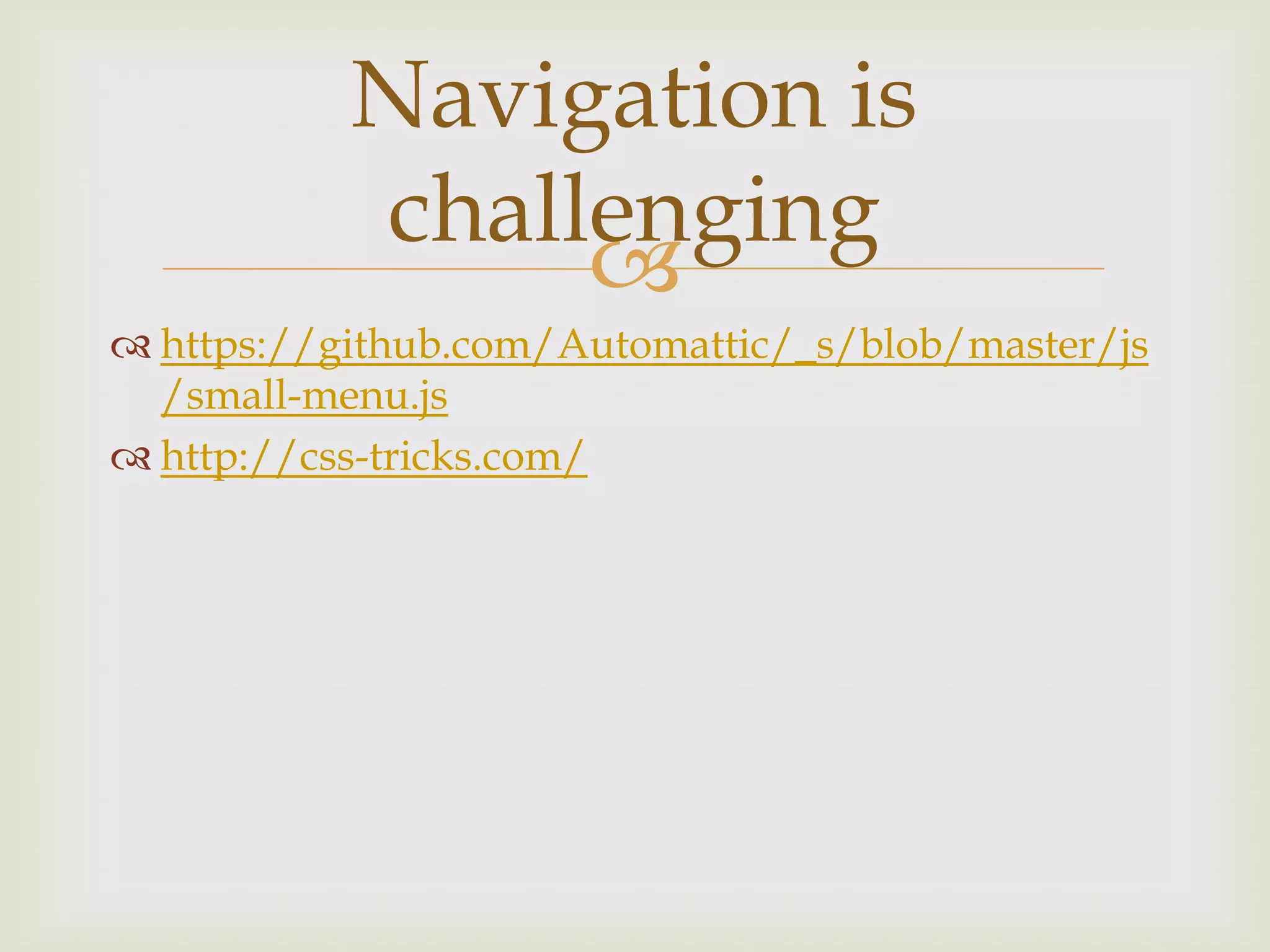 Navigation is
           challenging
                
 https://github.com/Automattic/_s/blob/master/js
  /small-menu.js
 http://css-tricks.com/
 