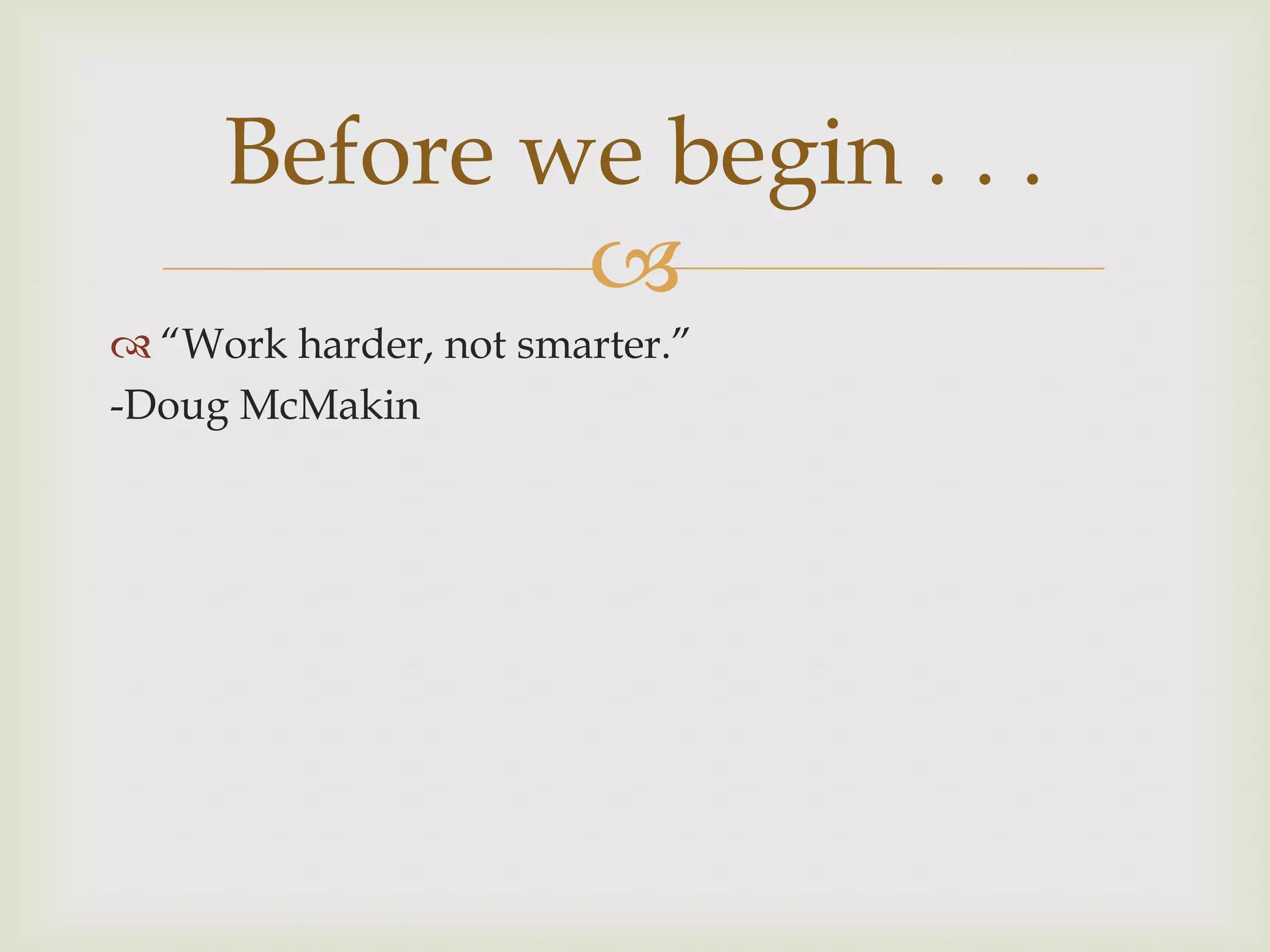 Before we begin . . .
             
 “Work harder, not smarter.”
-Doug McMakin
 