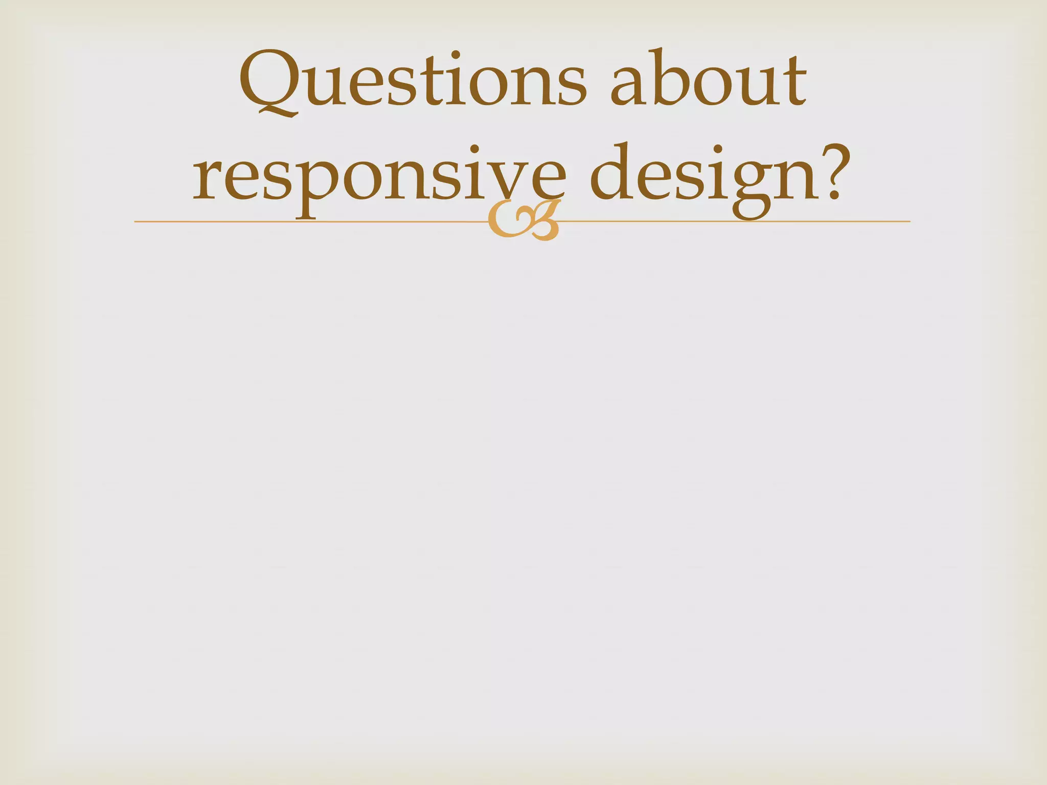 Questions about
responsive design?
        
 