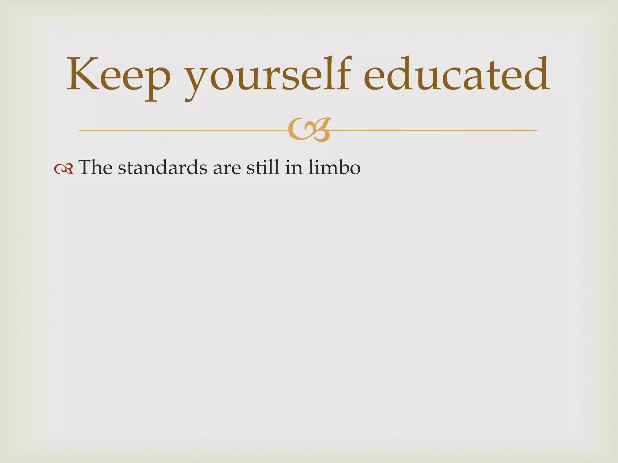 Keep yourself educated
          
 The standards are still in limbo
 