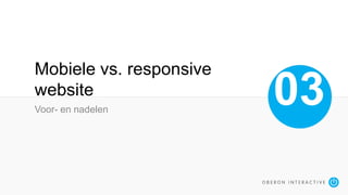 Mobiele vs. responsive
website
Voor- en nadelen
03
 