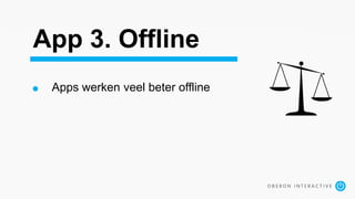 App 3. Offline
Apps werken veel beter offline
 