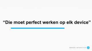 “Die moet perfect werken op elk device”
 