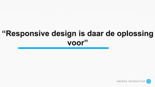 “Responsive design is daar de oplossing
voor”
 