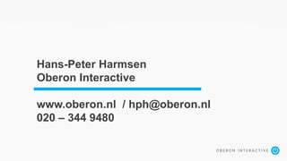 Hans-Peter Harmsen
Oberon Interactive
www.oberon.nl / hph@oberon.nl
020 – 344 9480
 