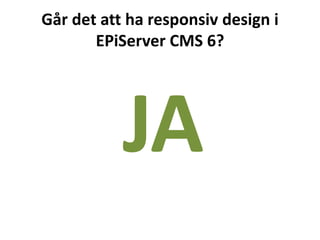 Går det att ha responsiv design i
EPiServer CMS 6?
JA
 
