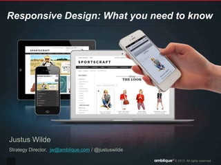© 2013. All rights reserved.
Responsive Design: What you need to know
Justus Wilde
Strategy Director, jw@amblique.com / @justuswilde
 