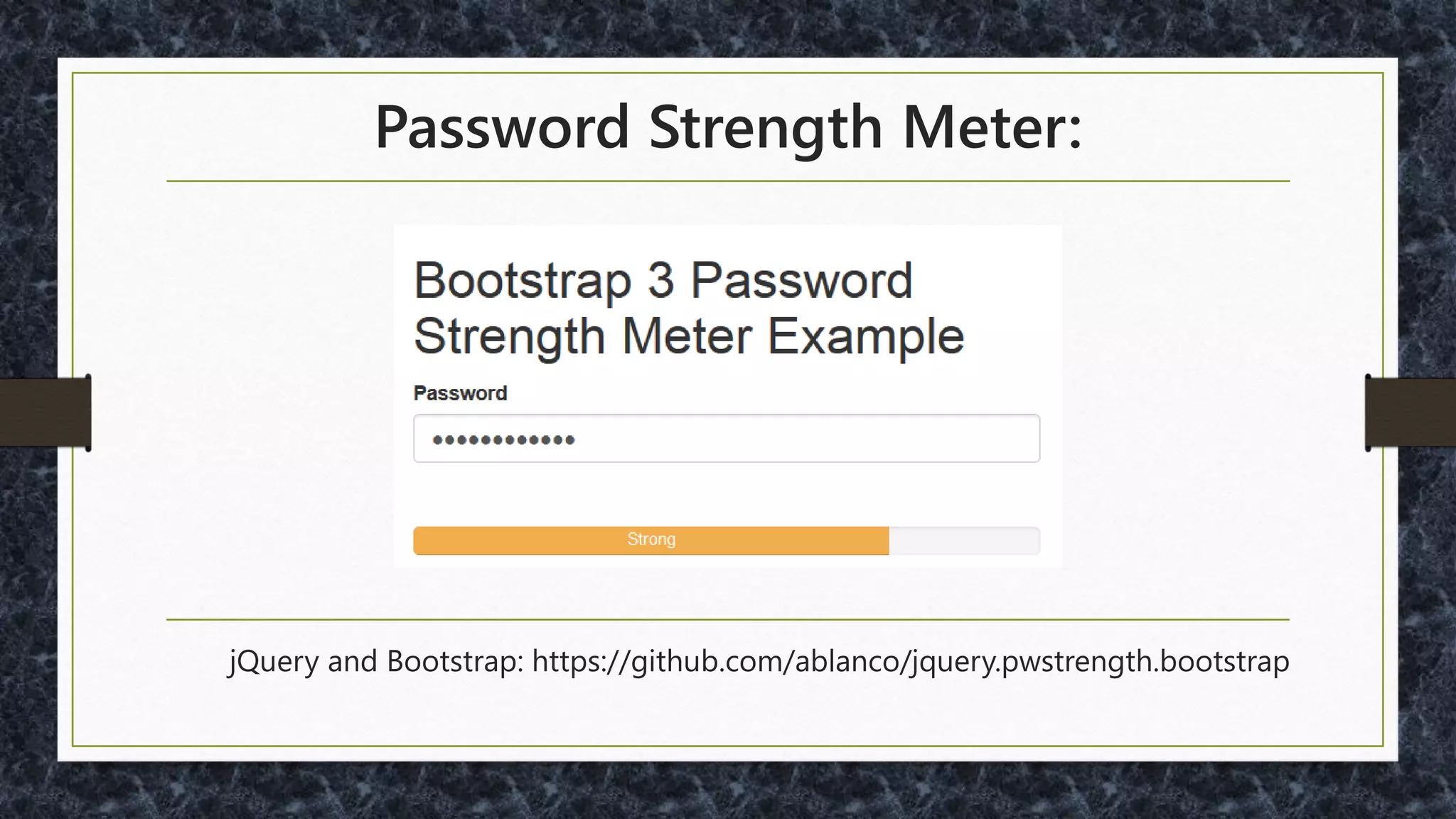 JavaScript to Show Password:
• Bootstrap:
https://github.com/wenzhixin/bootstrap-show-
password
• jQuery:
https://github.com/cloudfour/hideShowPassword
 