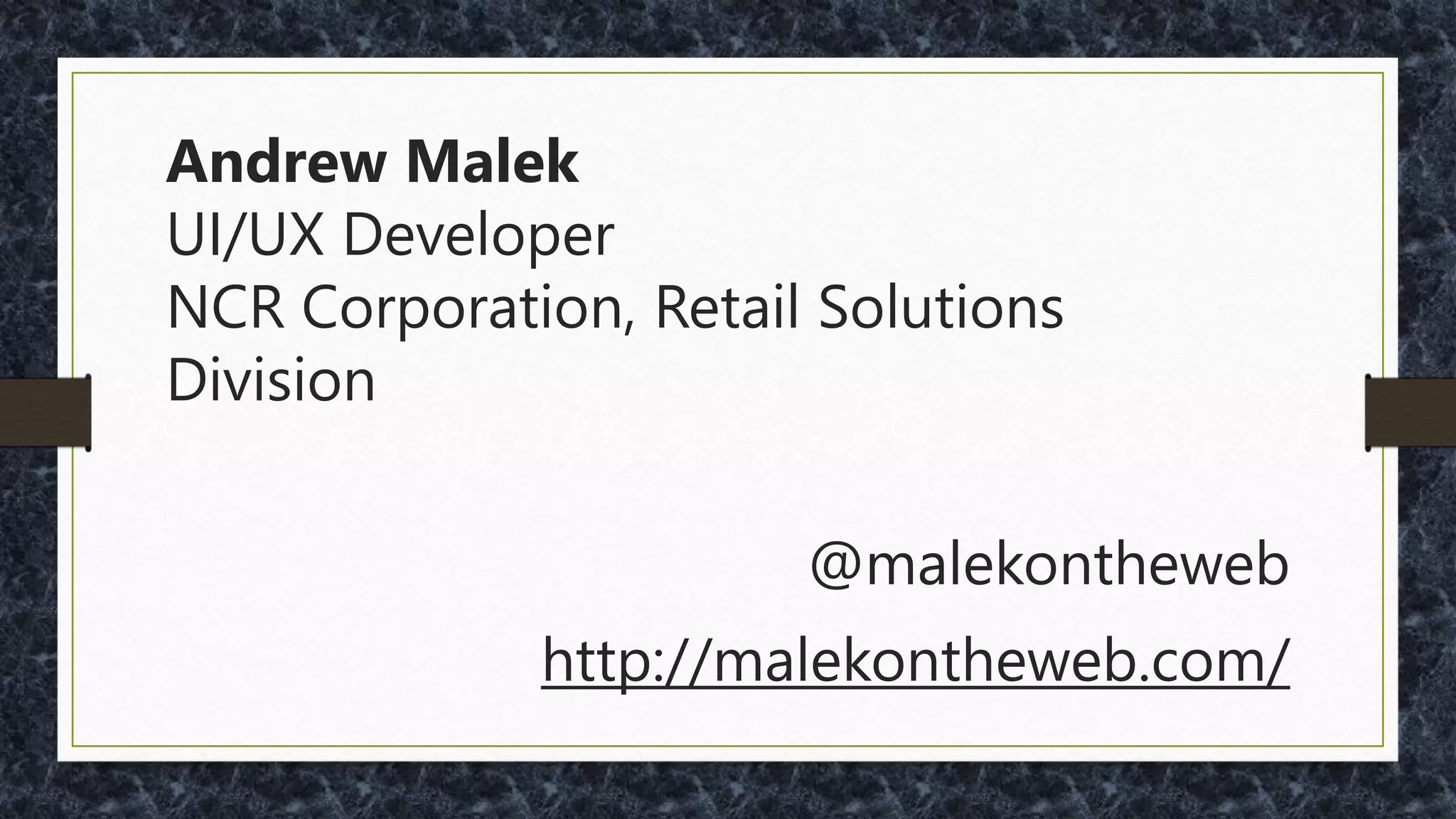 Andrew Malek
UI/UX Developer
NCR Corporation, Retail Solutions
Division
@malekontheweb
http://www.malektips.com/
 