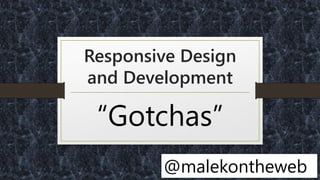 Responsive Design
and Development
“Gotchas”
@malekontheweb
 