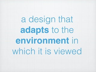 a design that
  adapts to the
 environment in
which it is viewed
 