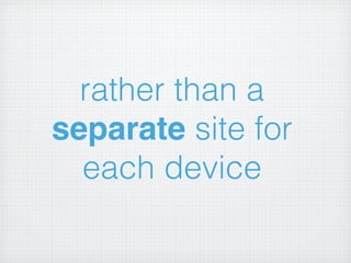 rather than a
separate site for
  each device
 
