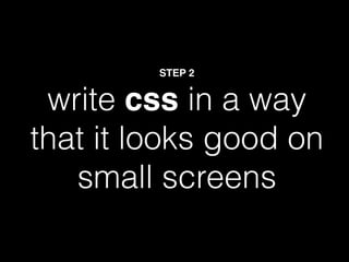 STEP 2


 write css in a way
that it looks good on
   small screens
 