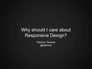 Why should I care about
 Responsive Design?
       Fabricio Teixeira
         @fabriciot
 