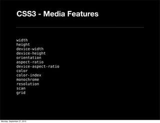CSS3 - Media Features


               width
               height
               device-width
               device-height
               orientation
               aspect-ratio
               device-aspect-ratio
               color
               color-index
               monochrome
               resolution
               scan
               grid




Monday, September 27, 2010
 