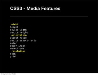 CSS3 - Media Features


                width
               height
               device-width
               device-height
                orientation
               aspect-ratio
               device-aspect-ratio
               color
               color-index
               monochrome
                resolution
               scan
               grid




Monday, September 27, 2010
 