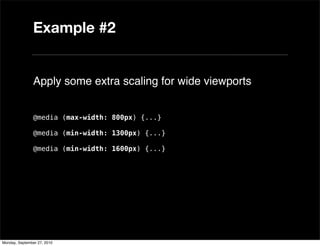Example #2


               Apply some extra scaling for wide viewports


               @media (max-width: 800px) {...}

               @media (min-width: 1300px) {...}

               @media (min-width: 1600px) {...}




Monday, September 27, 2010
 