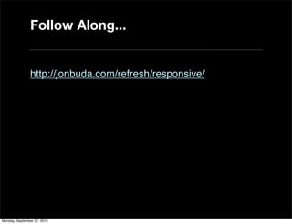 Follow Along...


               http://jonbuda.com/refresh/responsive/




Monday, September 27, 2010
 