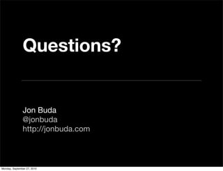 Questions?


               Jon Buda
               @jonbuda
               http://jonbuda.com



Monday, September 27, 2010
 