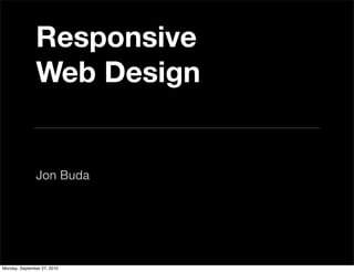 Responsive
               Web Design


               Jon Buda




Monday, September 27, 2010
 