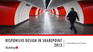RESPONSIVE DESIGN IN SHAREPOINT
2013
A Case Study of an Intranet
 