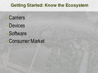 Getting Started: Know the Ecosystem

 Carriers
 Devices
 Software
 Consumer Market
 