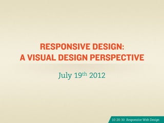 RESPONSIVE DESIGN:
A VISUAL DESIGN PERSPECTIVE
        July 19th 2012
 