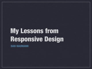 My Lessons from
Responsive Design
DAN NAUMANN
 