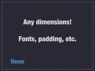Rems
Any dimensions!
Fonts, padding, etc.
 