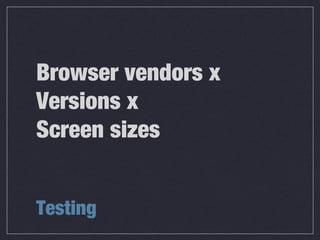 Browser vendors x
Versions x
Screen sizes
Testing
 